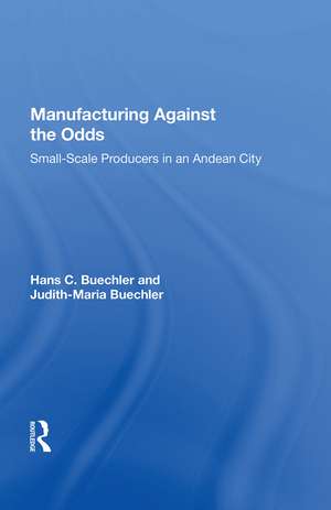 Manufacturing Against The Odds: The Dynamics Of Gender, Class, And Economic Crises Among Small-scale Producers de Hans Buechler