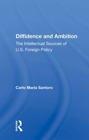 Diffidence And Ambition: The Intellectual Sources Of U.s. Foreign Policy de Carlo Maria Santoro