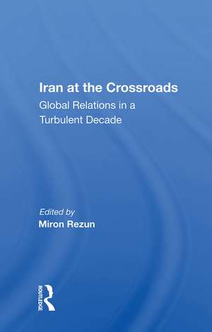 Iran At The Crossroads: Global Relations In A Turbulent Decade de Miron Rezun