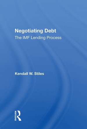 Negotiating Debt: The IMF Lending Process de Kendall W. Stiles