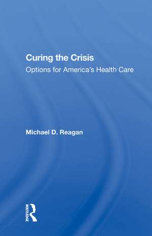 Curing The Crisis: Options For America's Health Care de Michael D Reagan
