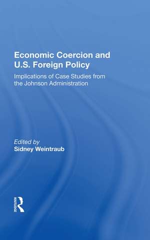 Economic Coercion And U.s. Foreign Policy: Implications Of Case Studies From The Johnson Administration de Sidney Weintraub