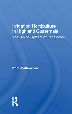 Irrigation Horticulture In Highland Guatemala: The Tablon System Of Panajachel de Kent Mathewson