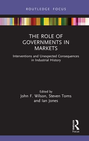 The Role of Governments in Markets: Interventions and Unexpected Consequences in Industrial History de John F. Wilson