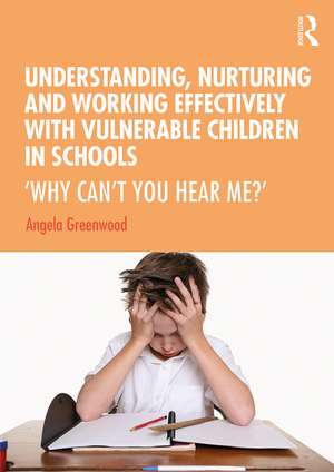 Understanding, Nurturing and Working Effectively with Vulnerable Children in Schools: ‘Why Can’t You Hear Me?’ de Angela Greenwood