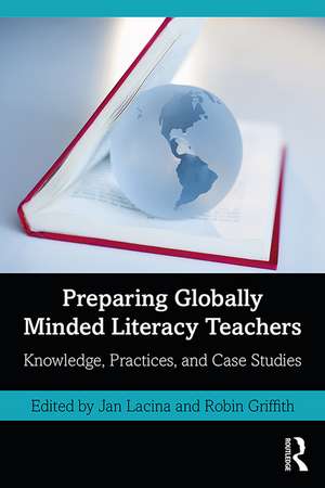 Preparing Globally Minded Literacy Teachers: Knowledge, Practices, and Case Studies de Jan Lacina