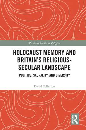 Holocaust Memory and Britain’s Religious-Secular Landscape: Politics, Sacrality, And Diversity de David Tollerton