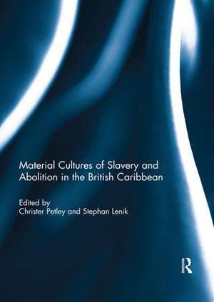 Material Cultures of Slavery and Abolition in the British Caribbean de Christer Petley