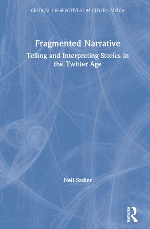Fragmented Narrative: Telling and Interpreting Stories in the Twitter Age de Neil Sadler
