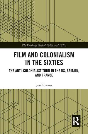 Film and Colonialism in the Sixties: The Anti-Colonialist Turn in the US, Britain, and France de Jon Cowans