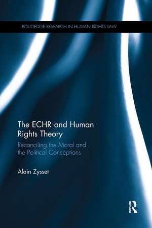 The ECHR and Human Rights Theory: Reconciling the Moral and the Political Conceptions de Alain Zysset