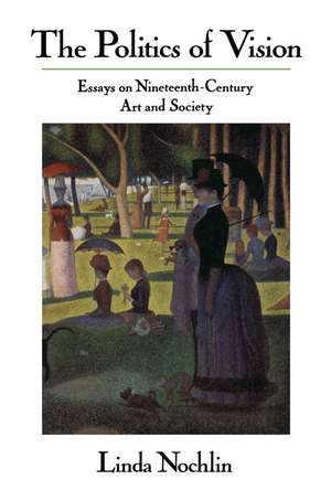 The Politics Of Vision: Essays On Nineteenth-century Art And Society de Linda Nochlin