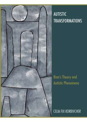 Autistic Transformations: Bion's Theory and Autistic Phenomena de Celia Fix Korbivcher