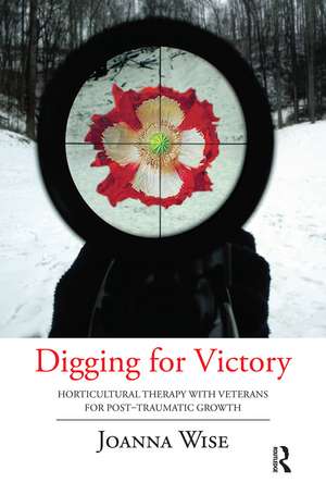 Digging for Victory: Horticultural Therapy with Veterans for Post-Traumatic Growth de Joanna Wise