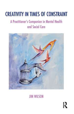 Creativity in Times of Constraint: A Practitioner's Companion in Mental Health and Social Care de Jim Wilson