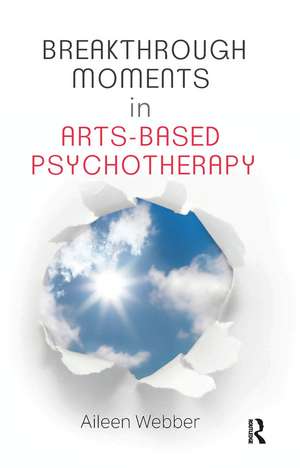 Breakthrough Moments in Arts-Based Psychotherapy: A Personal Quest to Understand Moments of Transformation in Psychotherapy de Aileen Webber