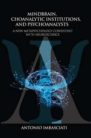 Mindbrain, Psychoanalytic Institutions, and Psychoanalysts: A New Metapsychology Consistent with Neuroscience de Antonio Imbasciati