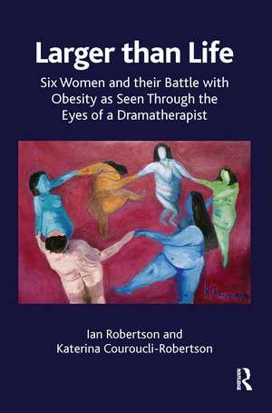 Larger than Life: Six Women and their Battle with Obesity as seen through the Eyes of a Dramatherapist de Katerina Couroucli-Robertson