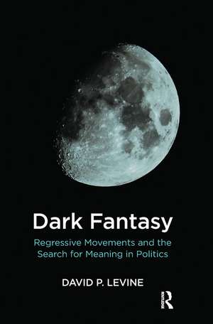 Dark Fantasy: Regressive Movements and the Search for Meaning in Politics de David P. Levine