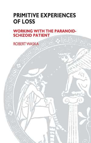 Primitive Experiences of Loss: Working with the Paranoid-Schizoid Patient de Robert Waska