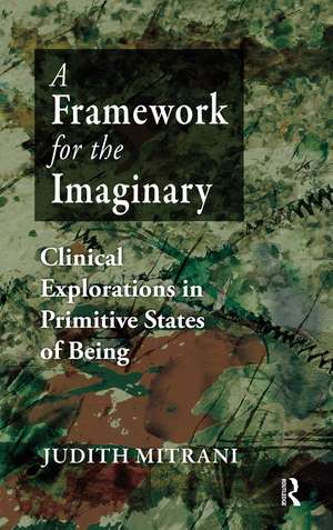 A Framework for the Imaginary: Clinical Explorations in Primitive States of Being de Judith L. Mitrani