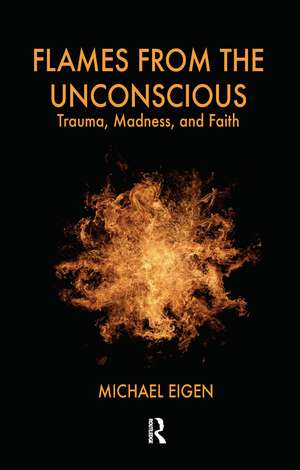 Flames from the Unconscious: Trauma, Madness, and Faith de Michael Eigen