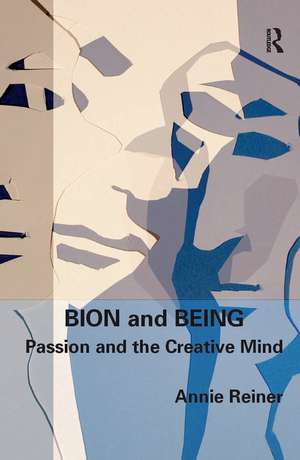 Bion and Being: Passion and the Creative Mind de Annie Reiner