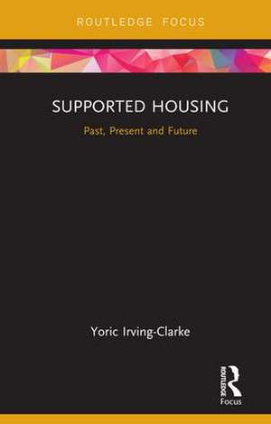 Supported Housing: Past, Present and Future de Yoric Irving-Clarke