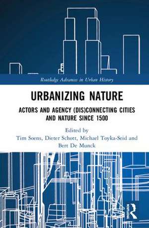 Urbanizing Nature: Actors and Agency (Dis)Connecting Cities and Nature Since 1500 de Tim Soens