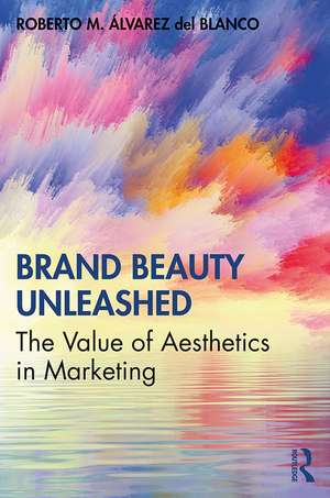 Brand Beauty Unleashed: The Value of Aesthetics in Marketing de Roberto M. Álvarez del Blanco