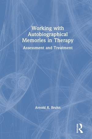 Working with Autobiographical Memories in Therapy: Assessment and Treatment de Arnold Bruhn