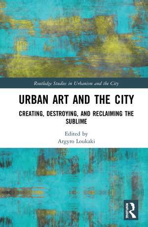 Urban Art and the City: Creating, Destroying, and Reclaiming the Sublime de Argyro Loukaki