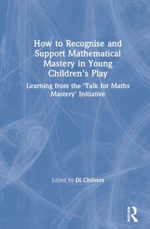 How to Recognise and Support Mathematical Mastery in Young Children’s Play: Learning from the 'Talk for Maths Mastery' Initiative de Di Chilvers