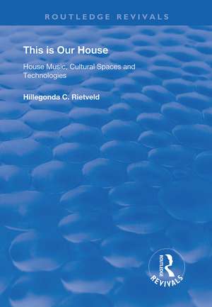 This is Our House: House Music, Cultural Spaces and Technologies de Hillegonda C. Rietveld