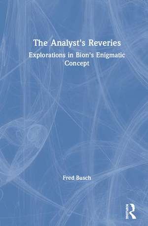 The Analyst's Reveries: Explorations in Bion's Enigmatic Concept de Fred Busch