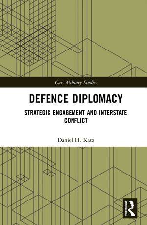 Defence Diplomacy: Strategic Engagement and Interstate Conflict de Daniel H. Katz