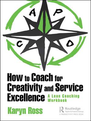 How to Coach for Creativity and Service Excellence: A Lean Coaching Workbook de Karyn Ross