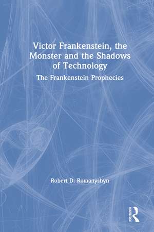 Victor Frankenstein, the Monster and the Shadows of Technology: The Frankenstein Prophecies de Robert D. Romanyshyn