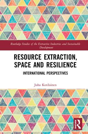 Resource Extraction, Space and Resilience: International Perspectives de Juha Kotilainen