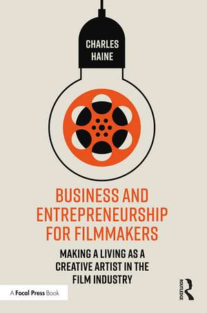 Business and Entrepreneurship for Filmmakers: Making a Living as a Creative Artist in the Film Industry de Charles Haine