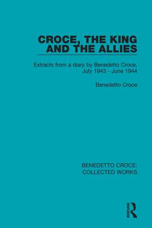 Croce, the King and the Allies: Extracts from a diary by Benedetto Croce, July 1943 - June 1944 de Benedetto Croce