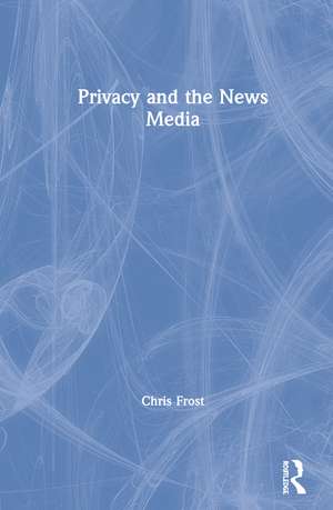 Privacy and the News Media de Chris Frost