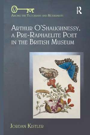 Arthur O'Shaughnessy, A Pre-Raphaelite Poet in the British Museum de Jordan Kistler