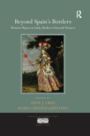 Beyond Spain's Borders: Women Players in Early Modern National Theaters de Anne J. Cruz