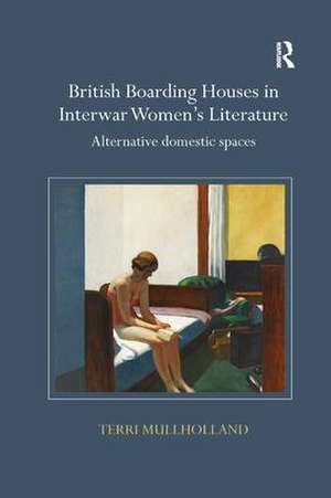 British Boarding Houses in Interwar Women's Literature: Alternative domestic spaces de Terri Mullholland