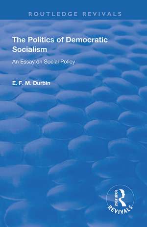 The Politics of Democratic Socialism: An Essay on Social Policy de E. F. M. Durbin