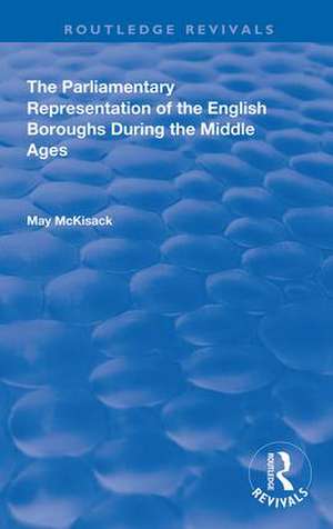 The Parliamentary Representation of the English Boroughs: During the Middle Ages de May McKisack