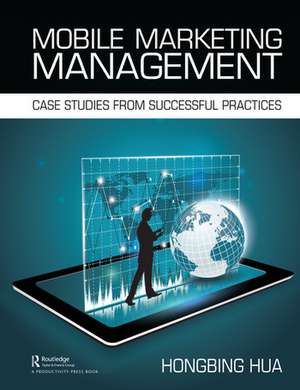 Mobile Marketing Management: Case Studies from Successful Practices de Hongbing Hua