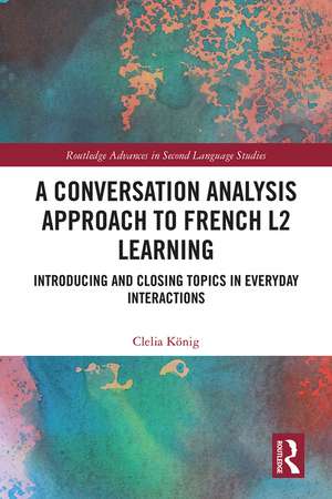 A Conversation Analysis Approach to French L2 Learning: Introducing and Closing Topics in Everyday Interactions de Clelia König