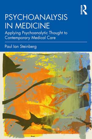 Psychoanalysis in Medicine: Applying Psychoanalytic Thought to Contemporary Medical Care de Paul Ian Steinberg